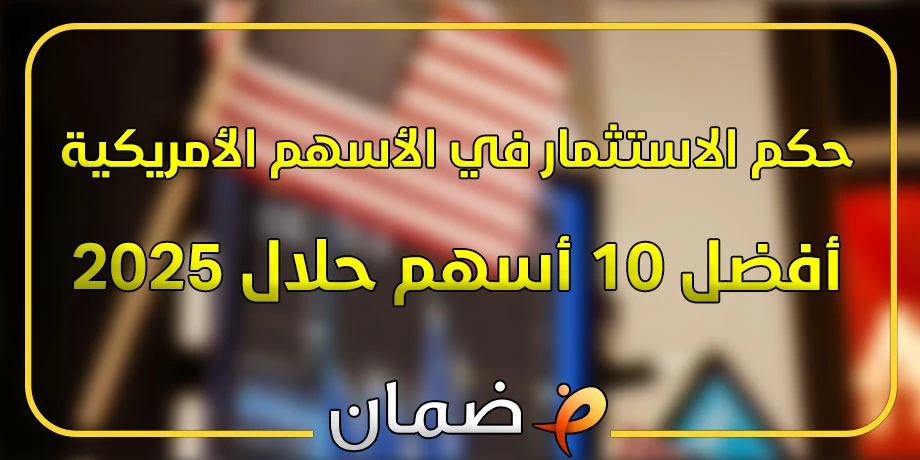 حكم الاستثمار في الأسهم الأمريكية: دليلك الشرعي + أفضل 10 أسهم حلال 2025