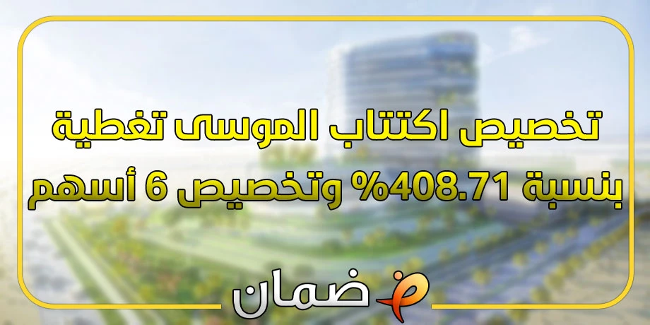 تخصيص اكتتاب الموسى تغطية بنسبة 408.71% وتخصيص 6 أسهم لكل مكتتب